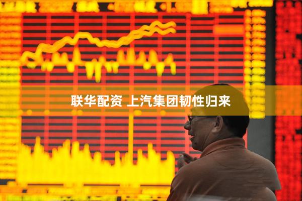 联华配资 上汽集团韧性归来