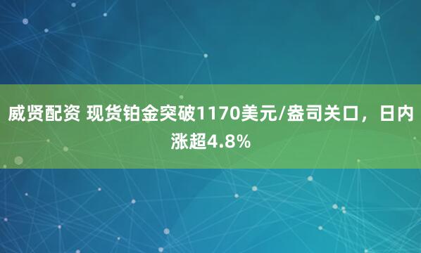 威贤配资 现货铂金突破1170美元/盎司关口，日内涨超4.8%
