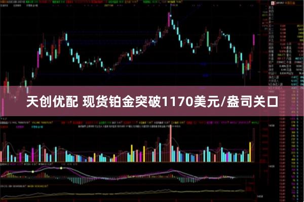 天创优配 现货铂金突破1170美元/盎司关口