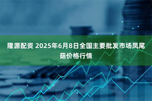 隆源配资 2025年6月8日全国主要批发市场凤尾菇价格行情