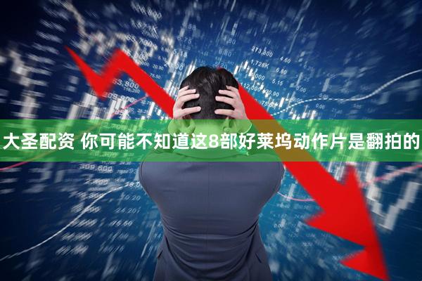 大圣配资 你可能不知道这8部好莱坞动作片是翻拍的