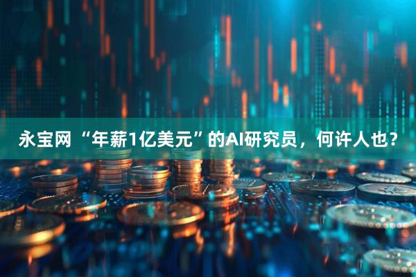 永宝网 “年薪1亿美元”的AI研究员，何许人也？