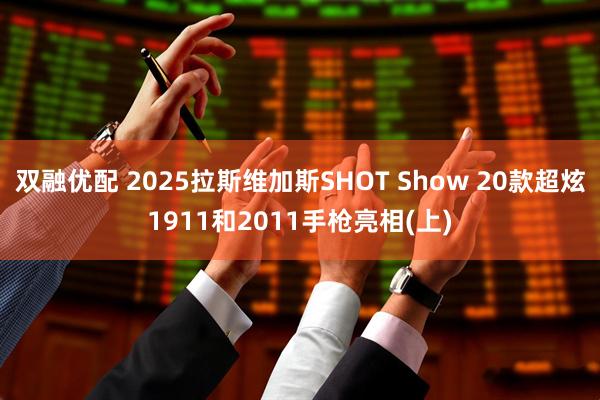 双融优配 2025拉斯维加斯SHOT Show 20款超炫1911和2011手枪亮相(上)