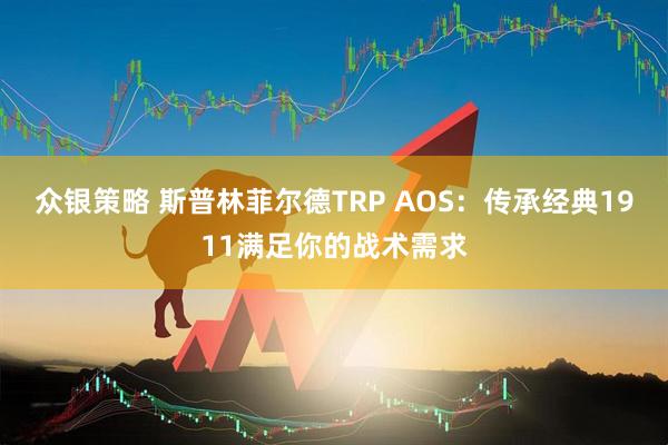 众银策略 斯普林菲尔德TRP AOS：传承经典1911满足你的战术需求