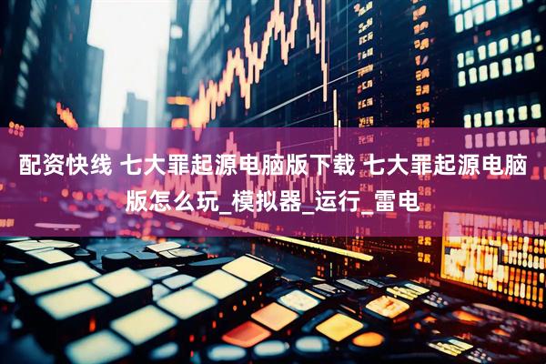 配资快线 七大罪起源电脑版下载 七大罪起源电脑版怎么玩_模拟器_运行_雷电