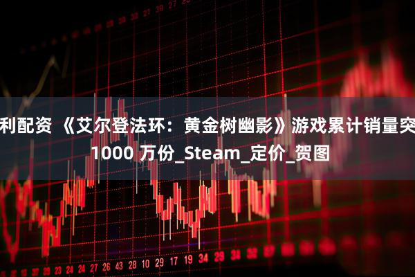 创利配资 《艾尔登法环：黄金树幽影》游戏累计销量突破 1000 万份_Steam_定价_贺图