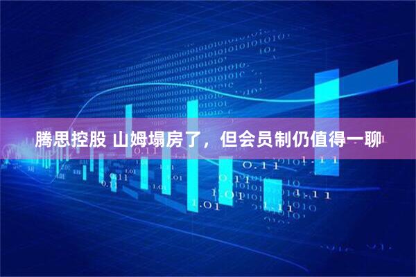 腾思控股 山姆塌房了，但会员制仍值得一聊