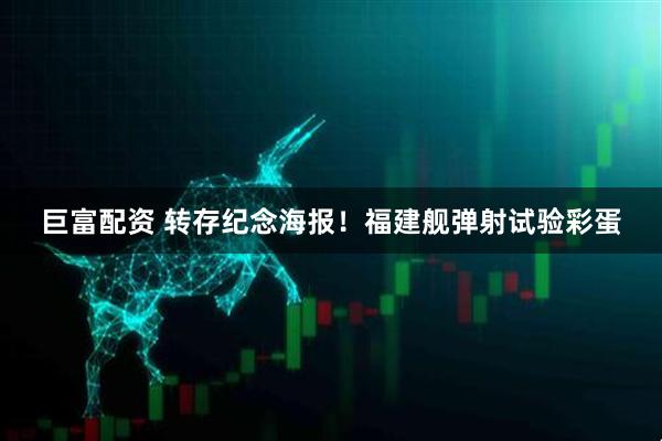 巨富配资 转存纪念海报！福建舰弹射试验彩蛋
