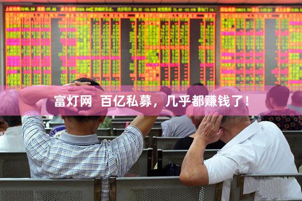 富灯网  百亿私募，几乎都赚钱了！