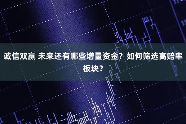 诚信双赢 未来还有哪些增量资金？如何筛选高赔率板块？
