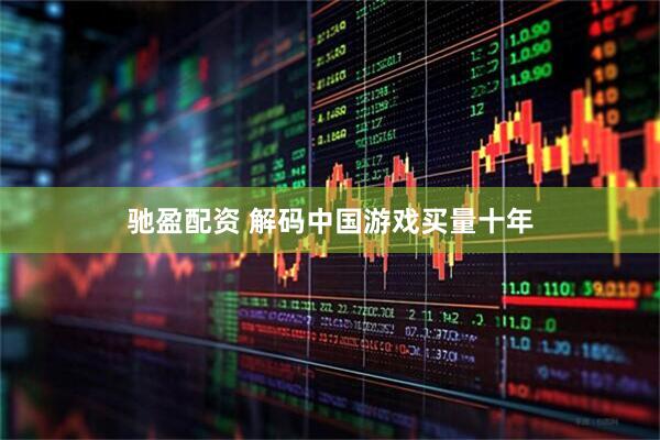 驰盈配资 解码中国游戏买量十年
