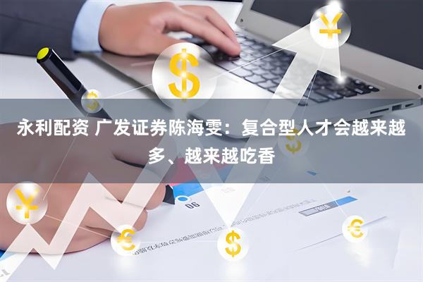永利配资 广发证券陈海雯：复合型人才会越来越多、越来越吃香