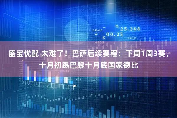 盛宝优配 太难了！巴萨后续赛程：下周1周3赛，十月初踢巴黎十月底国家德比
