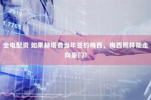 全电配资 如果赫塔费当年签约梅西，梅西照样能走向豪门！