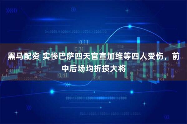 黑马配资 实惨巴萨四天官宣加维等四人受伤，前中后场均折损大将