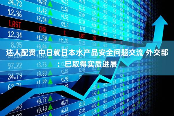 达人配资 中日就日本水产品安全问题交流 外交部：已取得实质进展