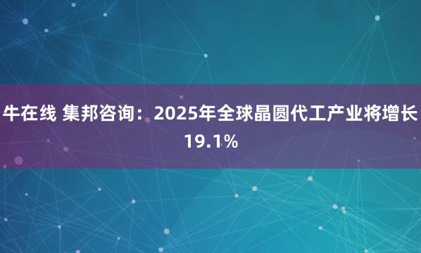 牛在线 集邦咨询：2025年全球晶圆代工产业将增长19.1%