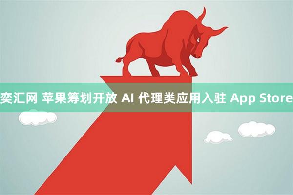 奕汇网 苹果筹划开放 AI 代理类应用入驻 App Store