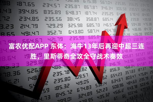 富农优配APP 东体：海牛13年后再迎中超三连胜，里斯蒂奇全攻全守战术奏效